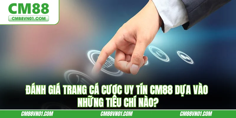 Đánh giá trang cá cược uy tín CM88 dựa vào những tiêu chỉ nào?