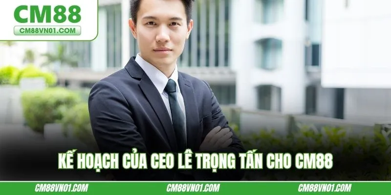 Kế hoạch của CEO Lê Trọng Tấn cho CM88